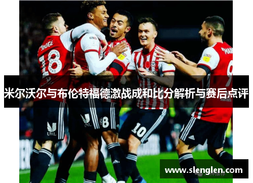 米尔沃尔与布伦特福德激战成和比分解析与赛后点评